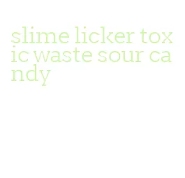 slime licker toxic waste sour candy