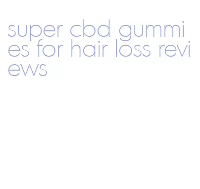 super cbd gummies for hair loss reviews