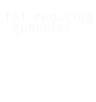 fat reducing gummies