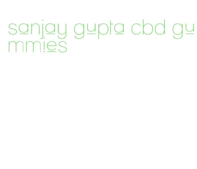 sanjay gupta cbd gummies