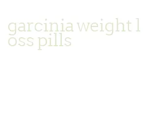 garcinia weight loss pills