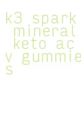 k3 spark mineral keto acv gummies