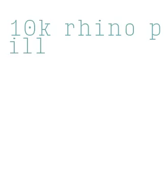 10k rhino pill