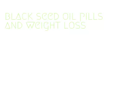 black seed oil pills and weight loss