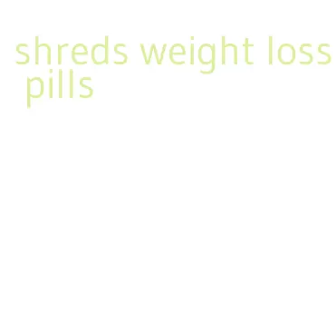 shreds weight loss pills