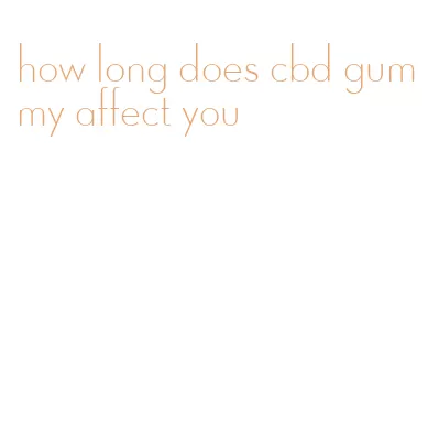 how long does cbd gummy affect you