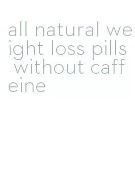 all natural weight loss pills without caffeine