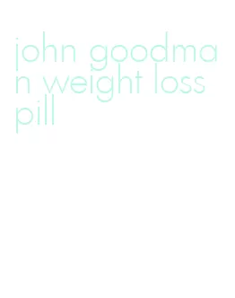 john goodman weight loss pill