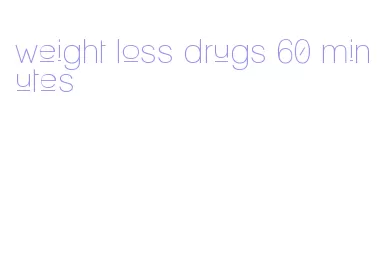 weight loss drugs 60 minutes