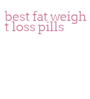 best fat weight loss pills