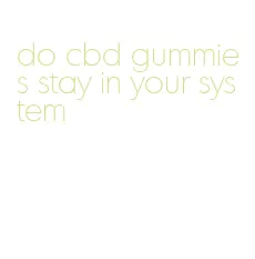 do cbd gummies stay in your system