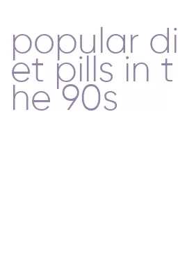 popular diet pills in the 90s