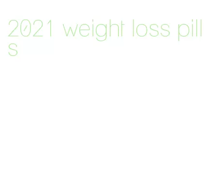 2021 weight loss pills