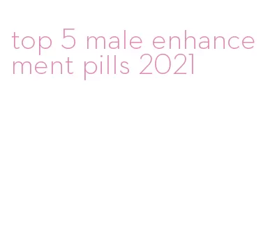 top 5 male enhancement pills 2021