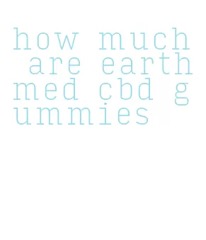 how much are earthmed cbd gummies