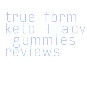 true form keto + acv gummies reviews