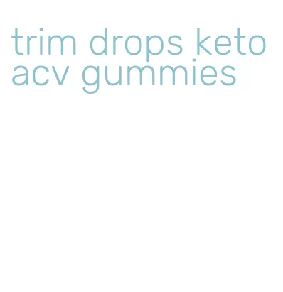 trim drops keto acv gummies