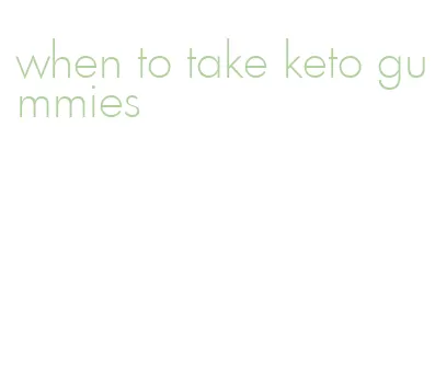 when to take keto gummies