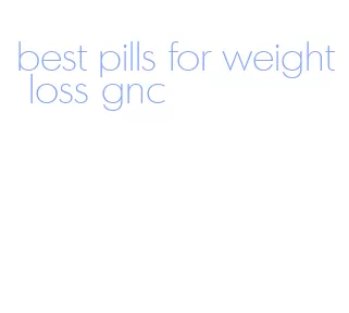 best pills for weight loss gnc