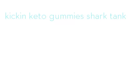 kickin keto gummies shark tank