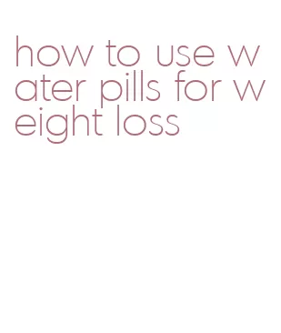 how to use water pills for weight loss