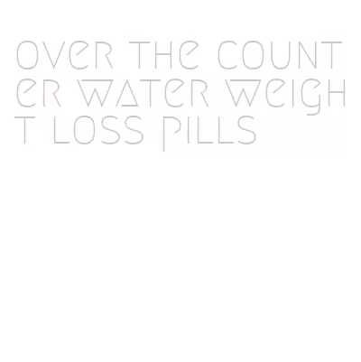 over the counter water weight loss pills