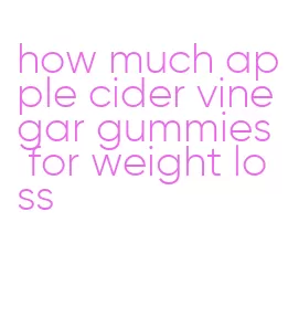 how much apple cider vinegar gummies for weight loss