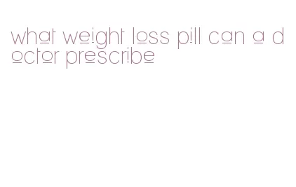 what weight loss pill can a doctor prescribe