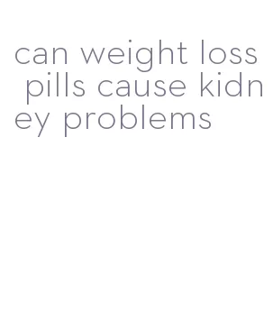 can weight loss pills cause kidney problems