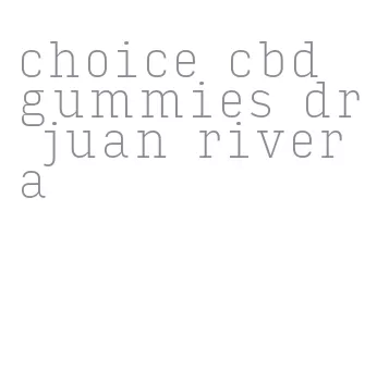 choice cbd gummies dr juan rivera