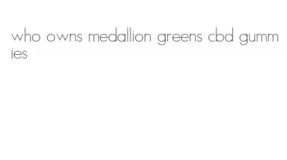 who owns medallion greens cbd gummies