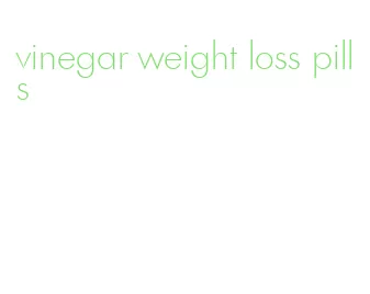 vinegar weight loss pills