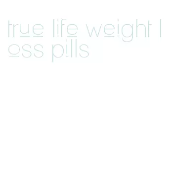 true life weight loss pills