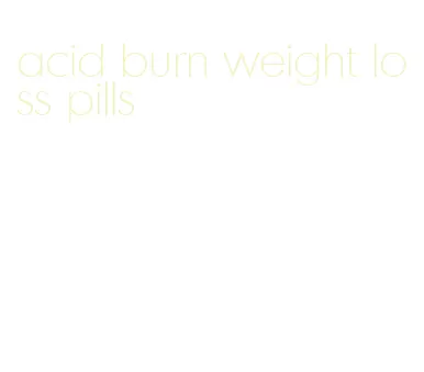 acid burn weight loss pills