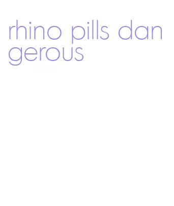 rhino pills dangerous