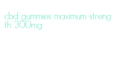 cbd gummies maximum strength 300mg