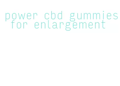 power cbd gummies for enlargement