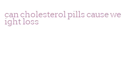 can cholesterol pills cause weight loss