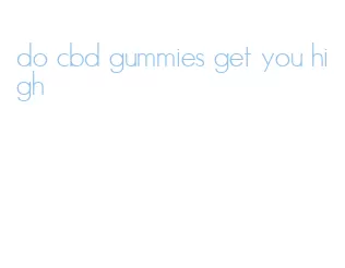 do cbd gummies get you high