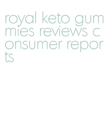 royal keto gummies reviews consumer reports