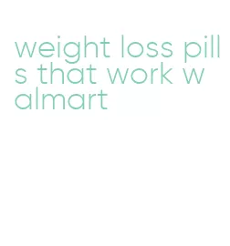 weight loss pills that work walmart