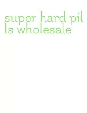 super hard pills wholesale