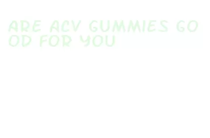 are acv gummies good for you