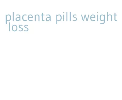 placenta pills weight loss