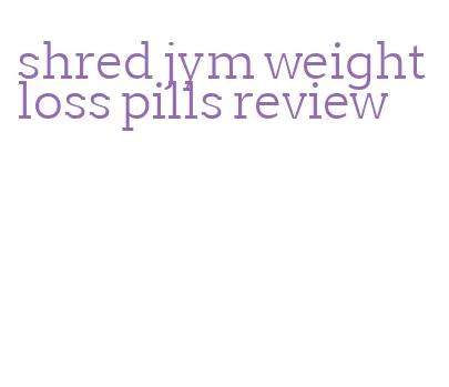 shred jym weight loss pills review