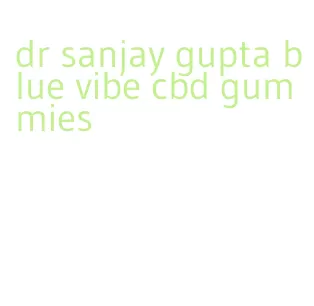 dr sanjay gupta blue vibe cbd gummies