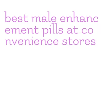 best male enhancement pills at convenience stores