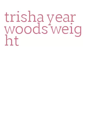 trisha yearwoods weight