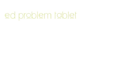 ed problem tablet