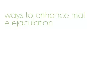 ways to enhance male ejaculation